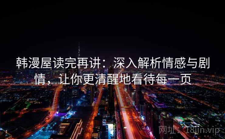 韩漫屋读完再讲：深入解析情感与剧情，让你更清醒地看待每一页