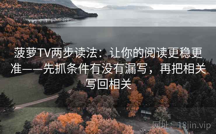 菠萝TV两步读法：让你的阅读更稳更准——先抓条件有没有漏写，再把相关写回相关