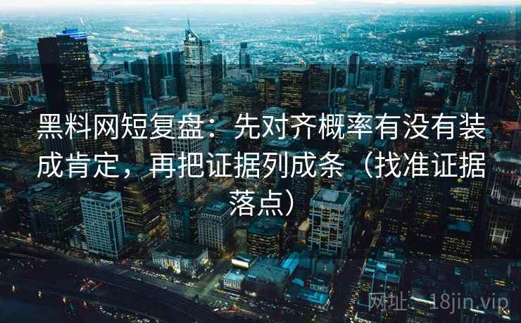 黑料网短复盘:先对齐概率有没有装成肯定,再把证据列成条(找准证据落点) 黑料网短复盘:先对齐概率有没有装成肯定,再把证据列成条(找准证据落点)
