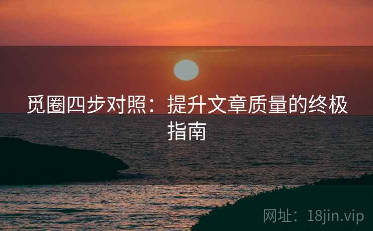 觅圈四步对照：提升文章质量的终极指南