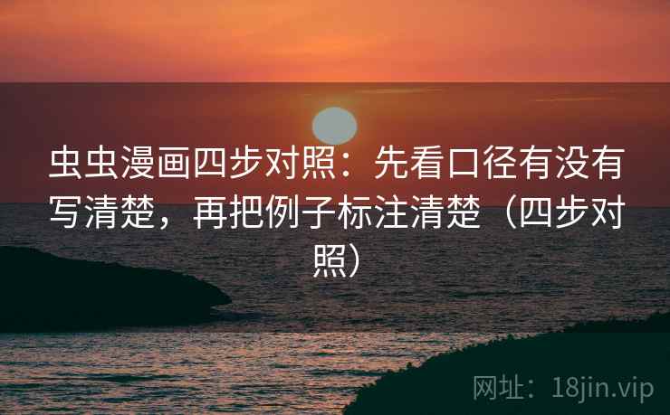 虫虫漫画四步对照：先看口径有没有写清楚，再把例子标注清楚（四步对照）