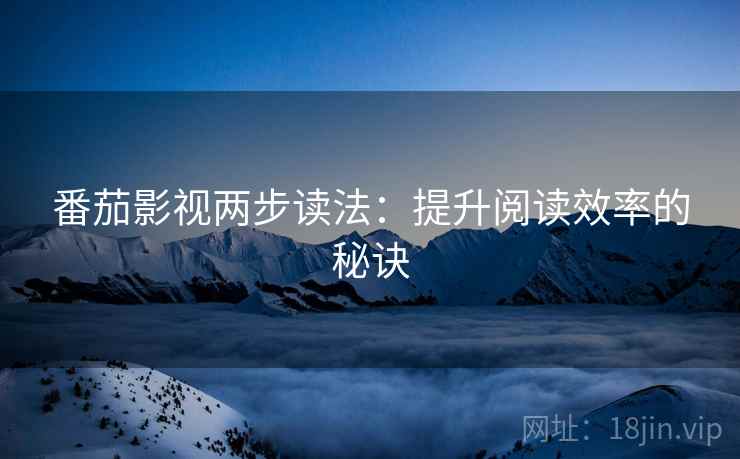 番茄影视两步读法:提升阅读效率的秘诀 番茄影视两步读法:提升阅读效率的秘诀