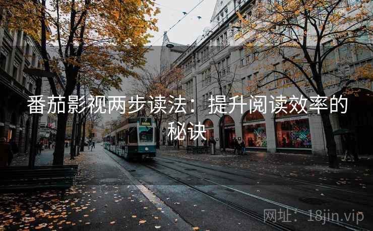 番茄影视两步读法:提升阅读效率的秘诀 番茄影视两步读法:提升阅读效率的秘诀