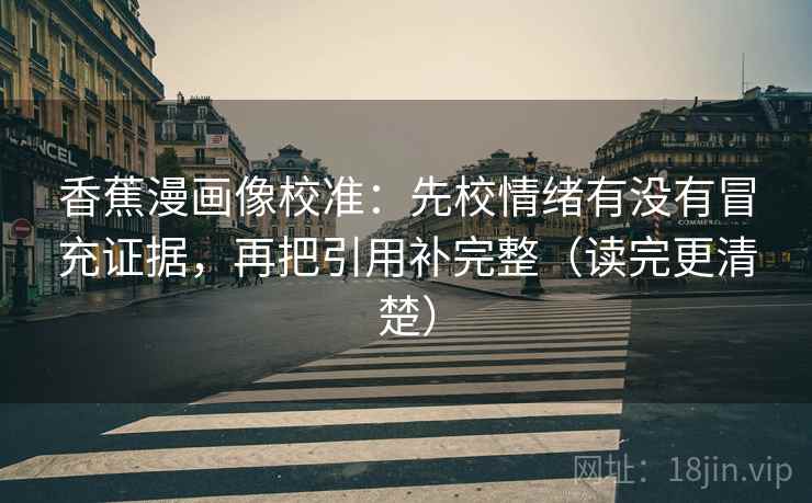 香蕉漫画像校准：先校情绪有没有冒充证据，再把引用补完整（读完更清楚）