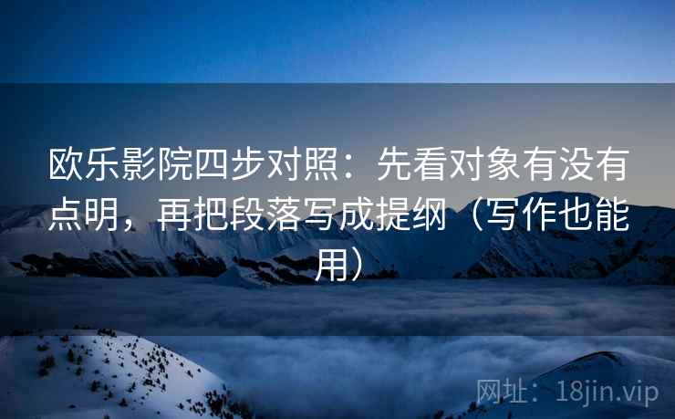 欧乐影院四步对照：先看对象有没有点明，再把段落写成提纲（写作也能用）