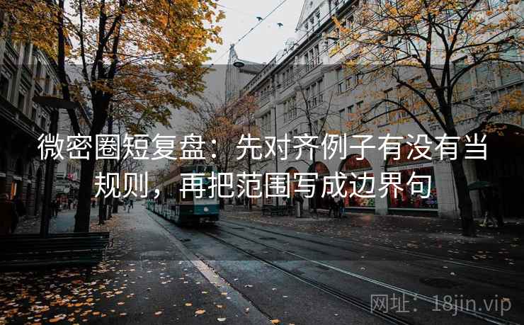 微密圈短复盘:先对齐例子有没有当规则,再把范围写成边界句 微密圈短复盘:先对齐例子有没有当规则,再把范围写成边界句