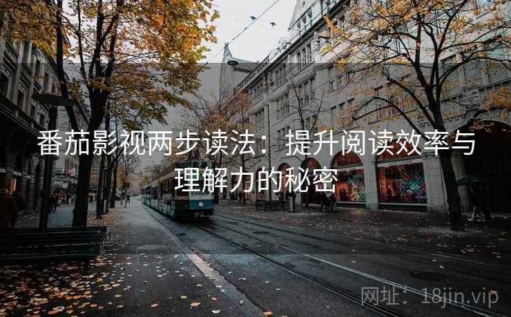 番茄影视两步读法:提升阅读效率与理解力的秘密 番茄影视两步读法:提升阅读效率与理解力的秘密