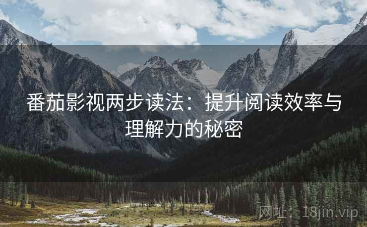 番茄影视两步读法:提升阅读效率与理解力的秘密 番茄影视两步读法:提升阅读效率与理解力的秘密