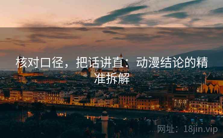 核对口径,把话讲直:动漫结论的精准拆解 核对口径,把话讲直:动漫结论的精准拆解
