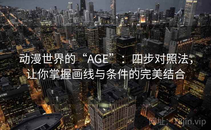 动漫世界的“AGE”:四步对照法,让你掌握画线与条件的完美结合 动漫世界的“AGE”:四步对照法,让你掌握画线与条件的完美结合