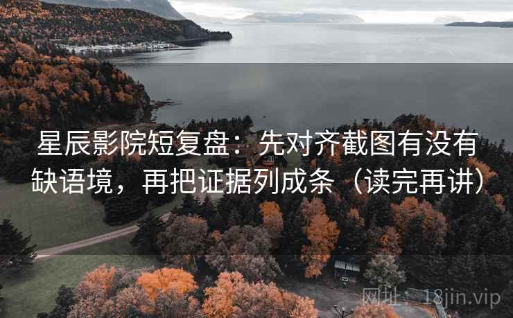 星辰影院短复盘：先对齐截图有没有缺语境，再把证据列成条（读完再讲）