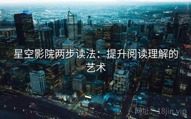 星空影院两步读法：提升阅读理解的艺术