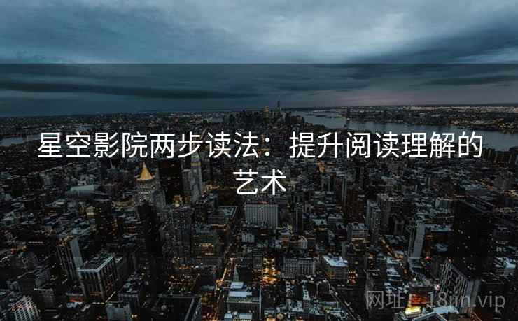 星空影院两步读法：提升阅读理解的艺术