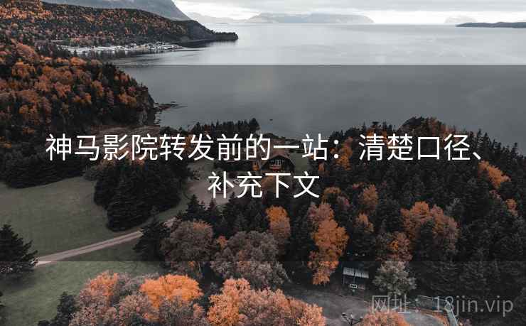 神马影院转发前的一站:清楚口径、补充下文 神马影院转发前的一站:清楚口径、补充下文