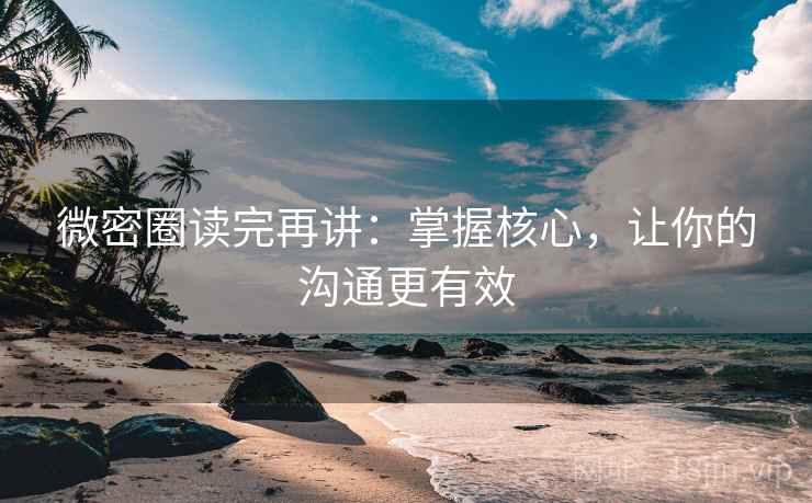 微密圈读完再讲:掌握核心,让你的沟通更有效 微密圈读完再讲:掌握核心,让你的沟通更有效