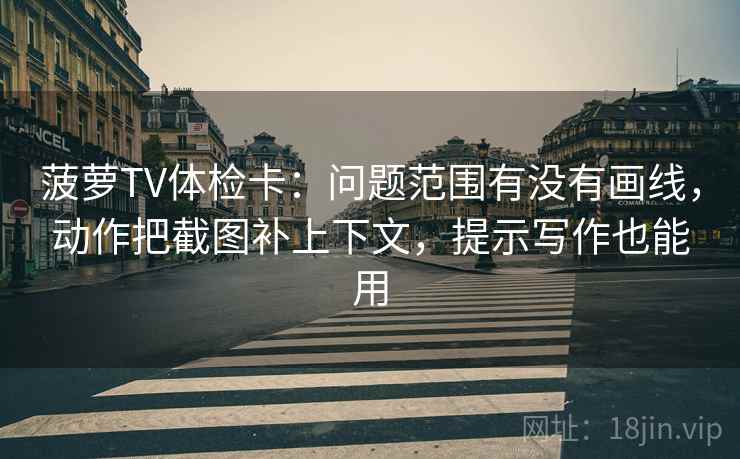 菠萝TV体检卡:问题范围有没有画线,动作把截图补上下文,提示写作也能用 菠萝TV体检卡:问题范围有没有画线,动作把截图补上下文,提示写作也能用
