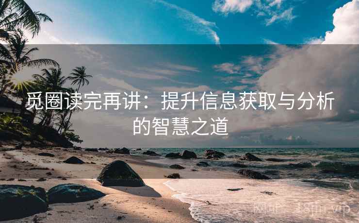 觅圈读完再讲：提升信息获取与分析的智慧之道