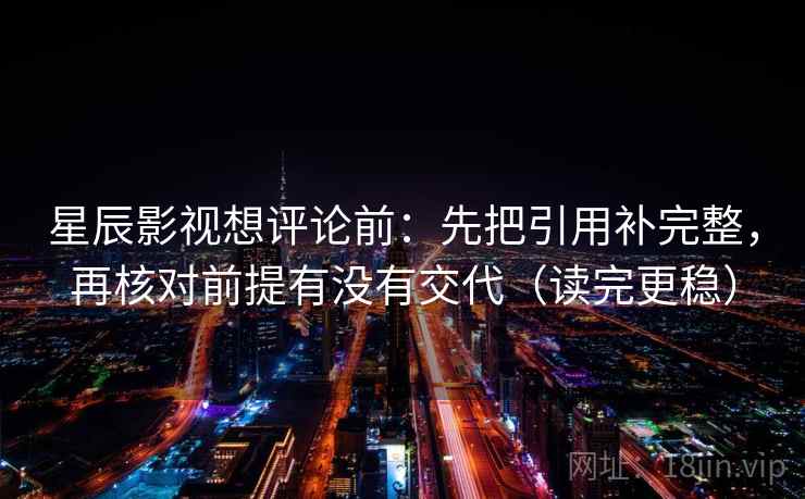 星辰影视想评论前:先把引用补完整,再核对前提有没有交代(读完更稳) 星辰影视想评论前:先把引用补完整,再核对前提有没有交代(读完更稳)