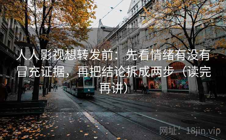 人人影视想转发前:先看情绪有没有冒充证据,再把结论拆成两步(读完再讲) 人人影视想转发前:先看情绪有没有冒充证据,再把结论拆成两步(读完再讲)