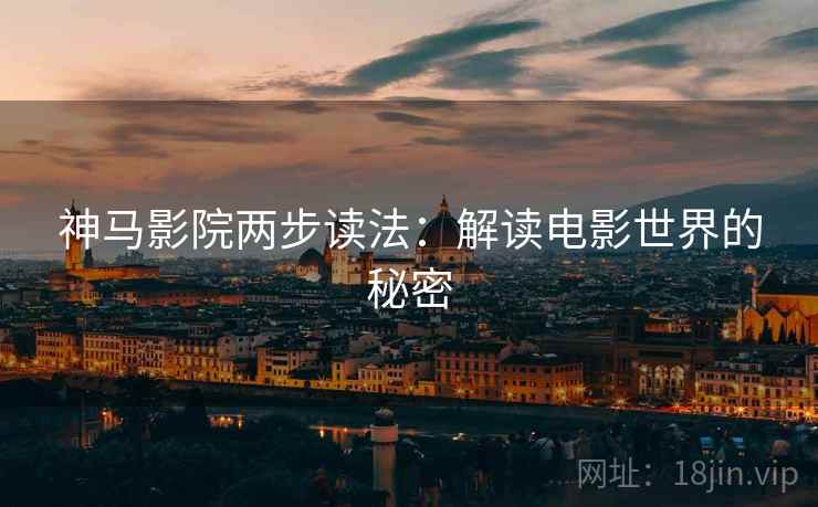 神马影院两步读法:解读电影世界的秘密 神马影院两步读法:解读电影世界的秘密