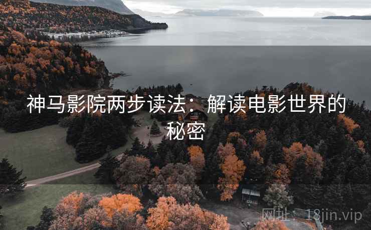 神马影院两步读法:解读电影世界的秘密 神马影院两步读法:解读电影世界的秘密