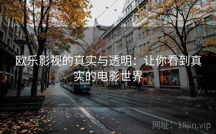 欧乐影视的真实与透明:让你看到真实的电影世界 欧乐影视的真实与透明:让你看到真实的电影世界