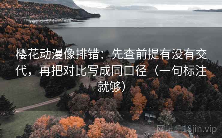 樱花动漫像排错:先查前提有没有交代,再把对比写成同口径(一句标注就够) 樱花动漫像排错:先查前提有没有交代,再把对比写成同口径(一句标注就够)