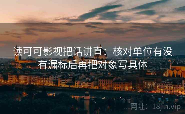 读可可影视把话讲直：核对单位有没有漏标后再把对象写具体