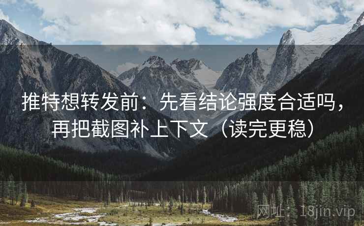 推特想转发前:先看结论强度合适吗,再把截图补上下文(读完更稳) 推特想转发前:先看结论强度合适吗,再把截图补上下文(读完更稳)