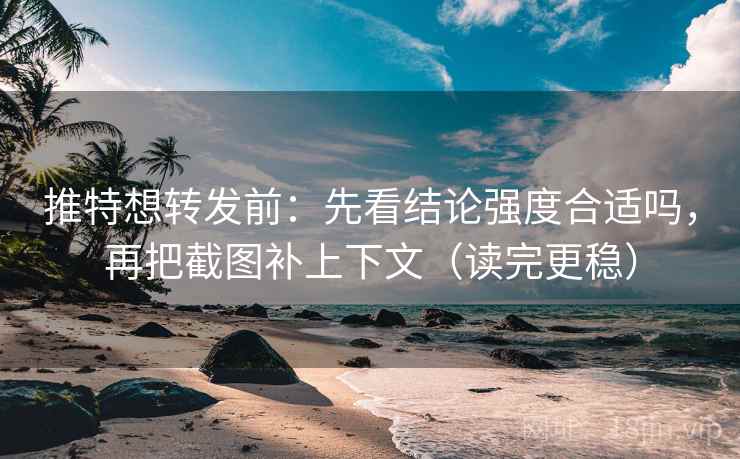 推特想转发前:先看结论强度合适吗,再把截图补上下文(读完更稳) 推特想转发前:先看结论强度合适吗,再把截图补上下文(读完更稳)