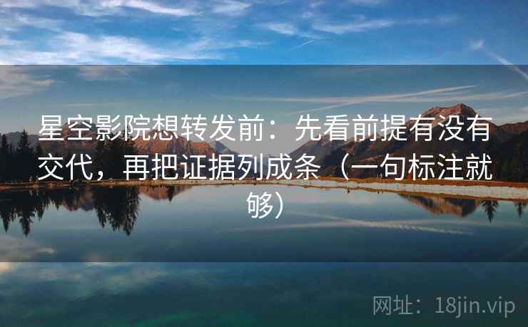 星空影院想转发前:先看前提有没有交代,再把证据列成条(一句标注就够) 星空影院想转发前:先看前提有没有交代,再把证据列成条(一句标注就够)