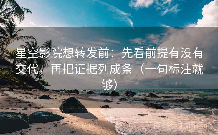 星空影院想转发前:先看前提有没有交代,再把证据列成条(一句标注就够) 星空影院想转发前:先看前提有没有交代,再把证据列成条(一句标注就够)