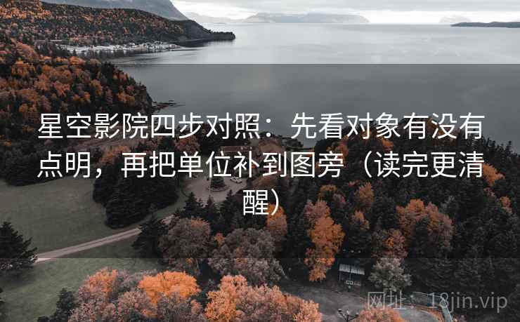 星空影院四步对照:先看对象有没有点明,再把单位补到图旁(读完更清醒) 星空影院四步对照:先看对象有没有点明,再把单位补到图旁(读完更清醒)