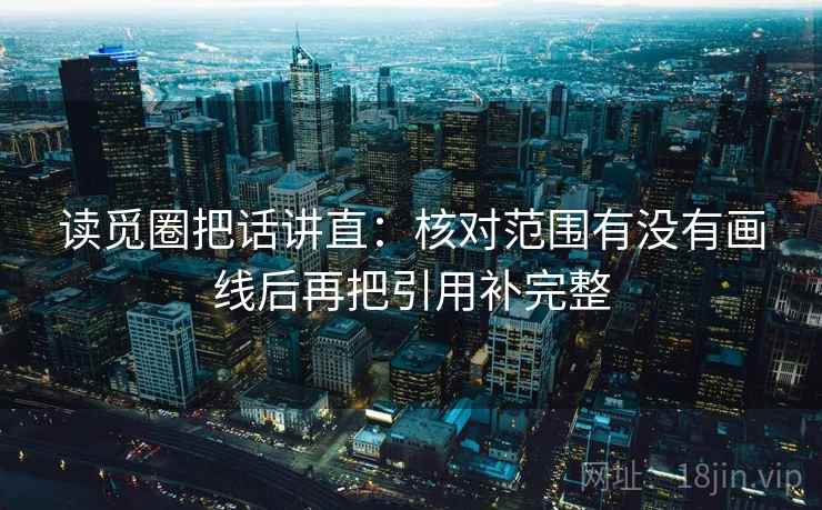 读觅圈把话讲直：核对范围有没有画线后再把引用补完整
