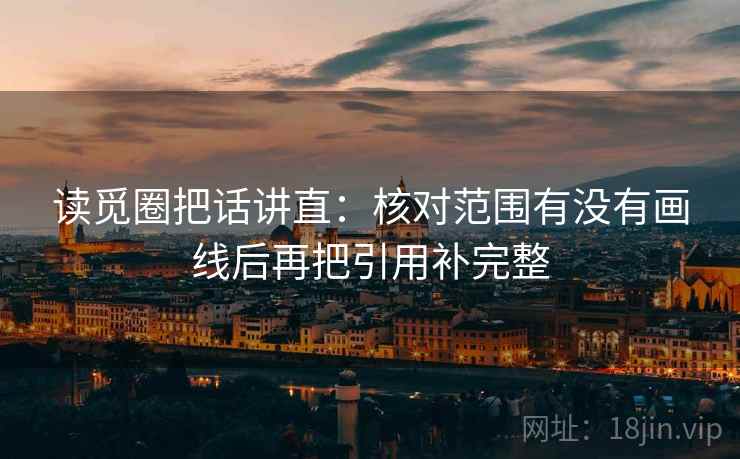 读觅圈把话讲直：核对范围有没有画线后再把引用补完整