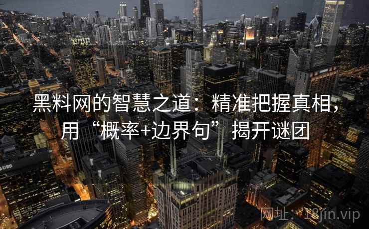 黑料网的智慧之道:精准把握真相,用“概率+边界句”揭开谜团 黑料网的智慧之道:精准把握真相,用“概率+边界句”揭开谜团