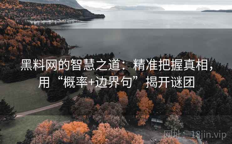 黑料网的智慧之道:精准把握真相,用“概率+边界句”揭开谜团 黑料网的智慧之道:精准把握真相,用“概率+边界句”揭开谜团
