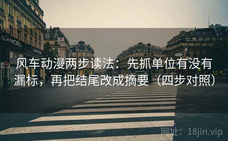 风车动漫两步读法：先抓单位有没有漏标，再把结尾改成摘要（四步对照）