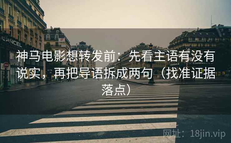 神马电影想转发前:先看主语有没有说实,再把导语拆成两句(找准证据落点) 神马电影想转发前:先看主语有没有说实,再把导语拆成两句(找准证据落点)
