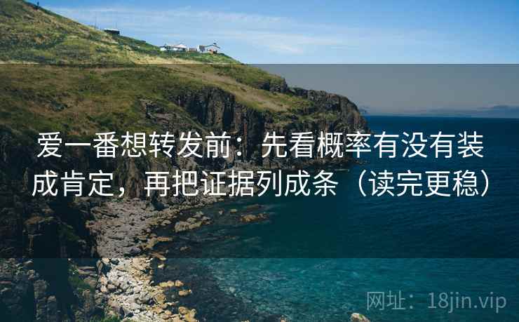 爱一番想转发前:先看概率有没有装成肯定,再把证据列成条(读完更稳) 爱一番想转发前:先看概率有没有装成肯定,再把证据列成条(读完更稳)