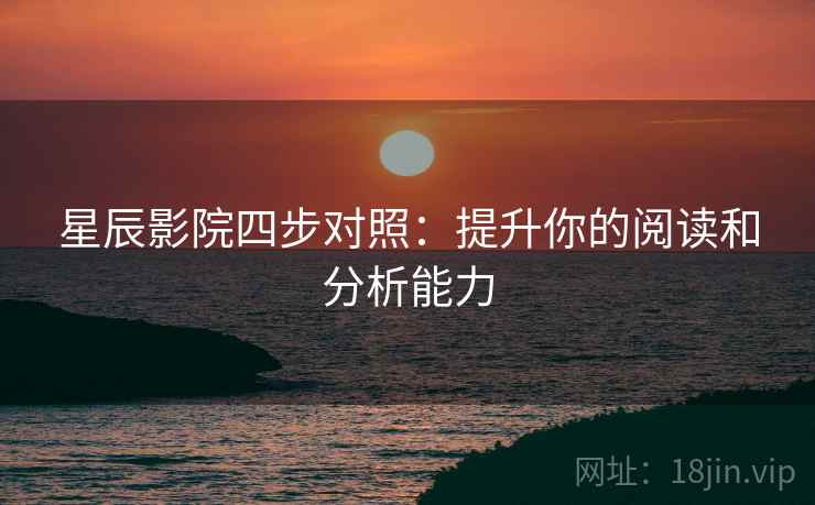 星辰影院四步对照:提升你的阅读和分析能力 星辰影院四步对照:提升你的阅读和分析能力