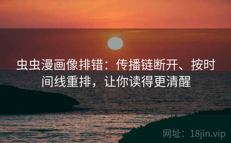 虫虫漫画像排错:传播链断开、按时间线重排,让你读得更清醒 虫虫漫画像排错:传播链断开、按时间线重排,让你读得更清醒