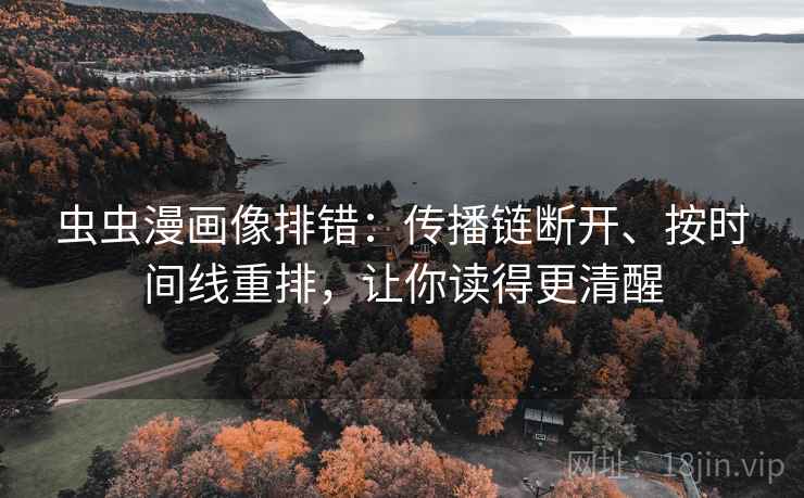 虫虫漫画像排错:传播链断开、按时间线重排,让你读得更清醒 虫虫漫画像排错:传播链断开、按时间线重排,让你读得更清醒