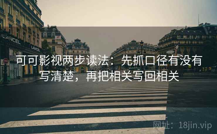 可可影视两步读法:先抓口径有没有写清楚,再把相关写回相关 可可影视两步读法:先抓口径有没有写清楚,再把相关写回相关