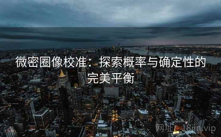微密圈像校准:探索概率与确定性的完美平衡 微密圈像校准:探索概率与确定性的完美平衡