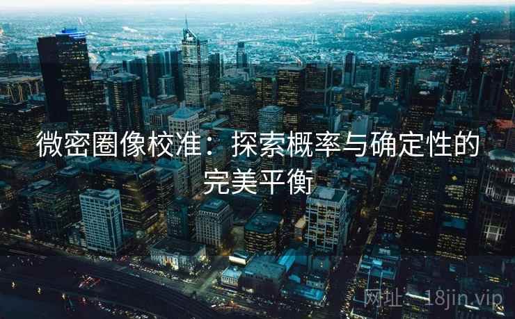 微密圈像校准:探索概率与确定性的完美平衡 微密圈像校准:探索概率与确定性的完美平衡