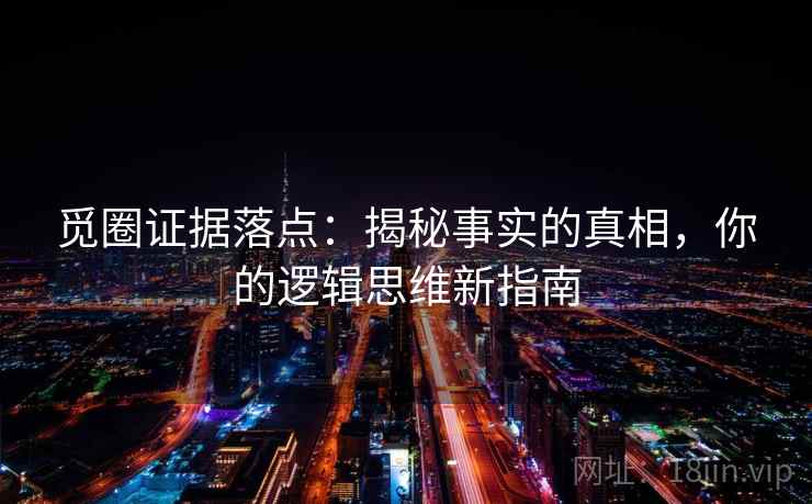 觅圈证据落点:揭秘事实的真相,你的逻辑思维新指南 觅圈证据落点:揭秘事实的真相,你的逻辑思维新指南