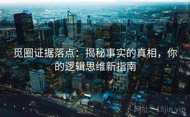 觅圈证据落点:揭秘事实的真相,你的逻辑思维新指南 觅圈证据落点:揭秘事实的真相,你的逻辑思维新指南
