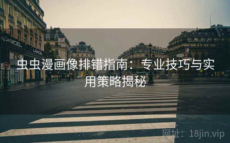 虫虫漫画像排错指南:专业技巧与实用策略揭秘 虫虫漫画像排错指南:专业技巧与实用策略揭秘