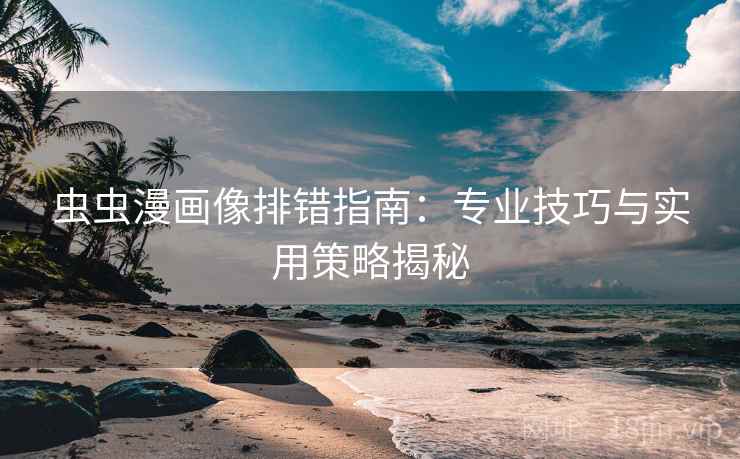 虫虫漫画像排错指南:专业技巧与实用策略揭秘 虫虫漫画像排错指南:专业技巧与实用策略揭秘
